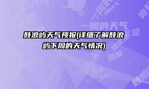 鼓浪屿天气预报7日_鼓浪屿 天气