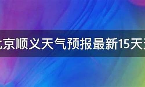 北京顺义天气预报15天查询_北京顺义天气预报15天查询最新消息